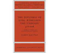Diplomas of King Aethelred Unready: 978-1016 : A study in their use as historical evidence: 13 (Cambridge Studies in Medieval Life and Thought: Third Series, Series Number 13)