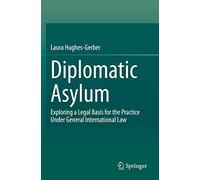 Diplomatic Asylum: Exploring a Legal Basis for the Practice Under General International Law