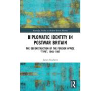 Diplomatic Identity in Postwar Britain : The Deconstruction of the Foreign Office "Type", 1945-1997
