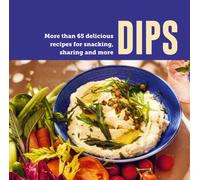 Dips : More Than 65 Delicious Recipes for Snacking, Sharing and More