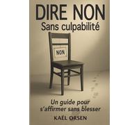 Dire NON Sans Culpabilité: Apprendre à poser ses limites et s'affirmer avec confiance