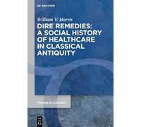 Dire Remedies: A Social History of Healthcare in Classical Antiquity: 172 (Trends in Classics - Supplementary Volumes, 172)