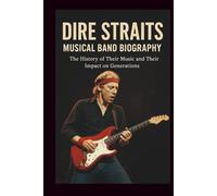 DIRE STRAITS MUSICAL BAND BIOGRAPHY: The History of Their Music and Their Impact on Generations