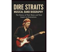 DIRE STRAITS MUSICAL BAND BIOGRAPHY: The History of Their Music and Their Impact on Generations