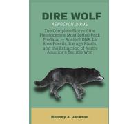 DIRE WOLF- Aenocyon dirus: The Complete Story of the Pleistocene's Most Lethal Pack Predator - Ancient DNA, La Brea Fossils, Ice Age Rivals, and the ... America's Terrible Wolf (Animal Fossils)