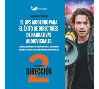 DIRECCIÓN: EL GPS MODERNO PARA, EL ÉXITO DE DIRECTORES DE NARRATIVAS AUDIOVISUALES: Volumen 2: DIRECCIÓN (EL ARTE DE LA DIRECCIÓN AUDIOVISUAL)