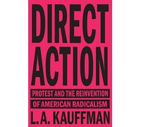 Direct Action: Protest and the Reinvention of American Radicalism