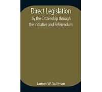 Direct Legislation By The Citizenship Through The Initiative And Referendum
