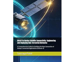 Direct-to-Device Satellite Connectivity: Engineering and Deploying Non-Terrestrial Networks: A Comprehensive Guide for Building the Next Generation of Always-Connected Applications (Volume-II)
