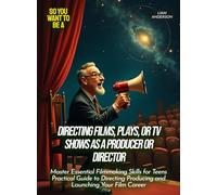 Directing films, plays, or TV shows as a producer or director: Master Essential Filmmaking Skills for Teens Practical Guide to Directing Producing and ... Your Film Career (Life Skills for Teens)