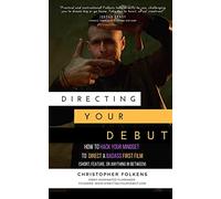 Directing Your Debut: How to Hack Your Mindset to Direct a Badass First Film (Short, Feature, or Anything In Between)
