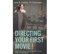 Directing Your First Movie !: A Beginner's Guide to making Movies with your Camera or Smartphone