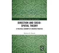 Direction and Socio-spatial Theory: A Political Economy of Oriented Practice (Routledge Research in Place, Space and Politics)