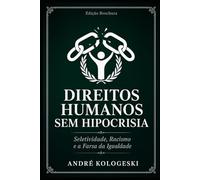 Direitos Humanos Sem Hipocrisia: Seletividade, Racismo e a Farsa da Igualdade (Direito Real: O Que Não Ensinam na Faculdade)
