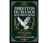 Direitos Humanos Sem Hipocrisia: Seletividade, Racismo e a Farsa da Igualdade (Direito Real: O Que Não Ensinam na Faculdade)