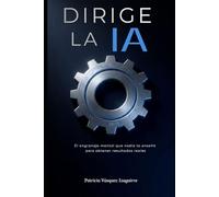 Dirige la IA: El engranaje mental que nadie te enseñó para obtener resultados reales en Chatgpt, Claude, inteligencia artificial.