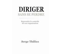 DIRIGER SANS SE PERDRE: Reprendre le contrôle de son organisation