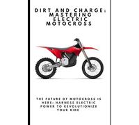 Dirt and Charge: Mastering Electric Motocross: The Future of Motocross Is Here: Harness Electric Power to Revolutionize Your Ride