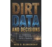 Dirt, Data and Decisions: AI-Powered Real Estate Intelligence (The Intelligent Ownership Trilogy)