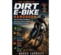 Dirt E-Bike Handbook: The Complete Guide for Beginners and Advanced Trail Riders - Master Off-Road Riding Techniques, Battery Care, Maintenance, and Performance Upgrades