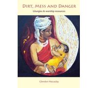 Dirt, Mess and Danger : Liturgies & Worship Resources