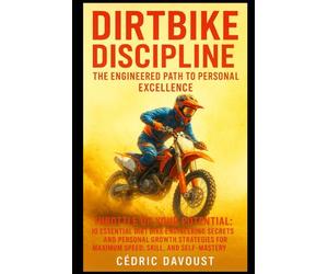 Dirtbike Discipline: The Engineered Path to Personal Excellence: Throttle Up Your Potential: 10 Essential Dirt Bike Engineering Secrets and Personal ... for Maximum Speed, Skill, and Self-Mastery