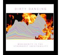 Dirty Dancing - Mediocrity Is The Strongest Inevitability