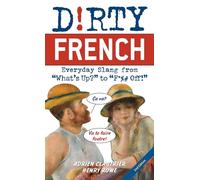 Dirty French: Second Edition: Everyday Slang from 'What's Up?' to 'F*%# Off!'