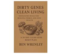 Dirty Genes Clean Living: Wholesome Meals for Healing, Energy, and Gene Health A 30-DAY CLEAN GENE RESET PLAN