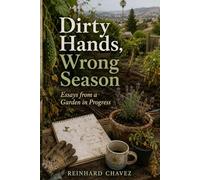 Dirty Hands, Wrong Season: Essays from a Garden in Progress