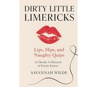 Dirty Little Limericks: Vol. 1 - Lips, Hips, and Naughty Quips: A Cheeky Collection of Erotic Poetry