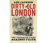 Dirty Old London: The Victorian Fight Against Filth