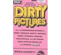 Dirty Pictures: How an Underground Network of Nerds, Feminists, Misfits, Geniuses, Bikers, Potheads, Printers, Intellectuals, and Art School Rebels Revolutionized Art and Invented Comix