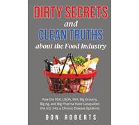 Dirty Secrets and Clean Truths About the Food Industry: How the FDA, USDA, NIH, Big Grocery, Big Ag, and Big Pharma have Catapulted the U.S. into a Chronic Disease Epidemic