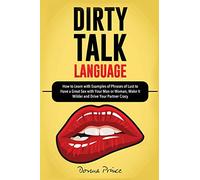 Dirty Talk Language: How to Learn with Examples of Phrases of Lust to Have a Great Sex with Your Man or Woman, Make it Wilder and Drive Your Partner Crazy (Sex Life Tips)