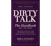 DIRTY TALK: The Handbook: The Science of Arousing Words - and How to Learn to Seduce with Language: in Bed, in Sexting, in the Ear