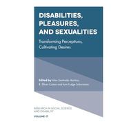 Disabilities, Pleasures, and Sexualities: Transforming Perceptions, Cultivating Desires (Research in Social Science and Disability, 17)