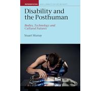 Disability and the Posthuman: Bodies, Technology and Cultural Futures (Representations: Health, Disability, Culture and Society): 10 (Liverpool Studies in Health, Disability, Culture & Society)