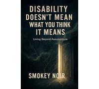 Disability Doesn’t Mean What You Think It Means: Living Beyond Assumptions
