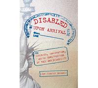 Disabled Upon Arrival: Eugenics, Immigration, and the Construction of Race and Disability