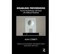 Disabling Perversions: Forensic Psychotherapy with People with Intellectual Disabilities (The Forensic Psychotherapy Monograph Series)
