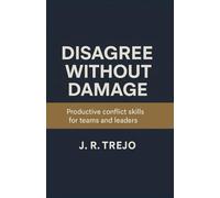 Disagree Without Damage: Productive conflict skills for teams and leaders