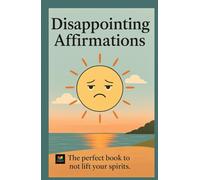 Disappointing Affirmations: More than 80 unmotivational quotes to color your apathy and validate your existential dread.