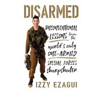 Disarmed: Unconventional Lessons from the World's Only One-Armed Special ForcesSharpshooter