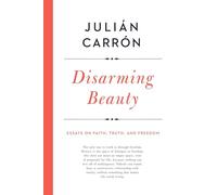 Disarming Beauty: Essays on Faith, Truth, and Freedom (Catholic Ideas for a Secular World)