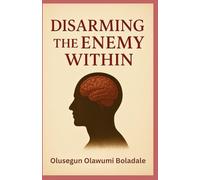 DISARMING THE ENEMY WITHIN: A Biblical Guide to Spiritual Warfare, Inner Healing, and Lasting Freedom in Christ