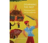 Disarming the Past: Transitional Justice and Ex-Combatants (Advancing Transitional Justice)