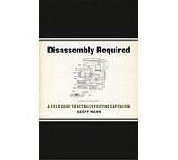 Disassembly Required: A Field Guide to Actually Existing Capitalism