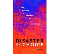 Disaster by Choice: How our actions turn natural hazards into catastrophes