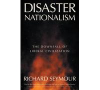 Disaster Nationalism: The Downfall of Liberal Civilization by Richard Seymour